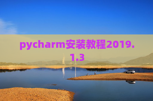 pycharm安装教程2019.1.3 pycharm安装教程2019.1.3